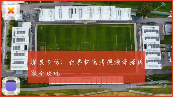 深度专访：世界杯高清视频资源获取全攻略