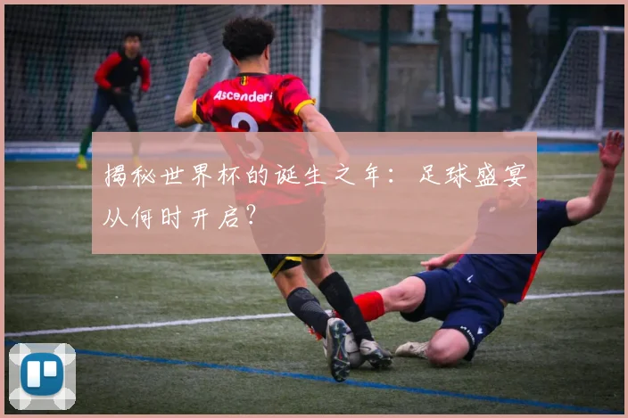 揭秘世界杯的诞生之年：足球盛宴从何时开启？