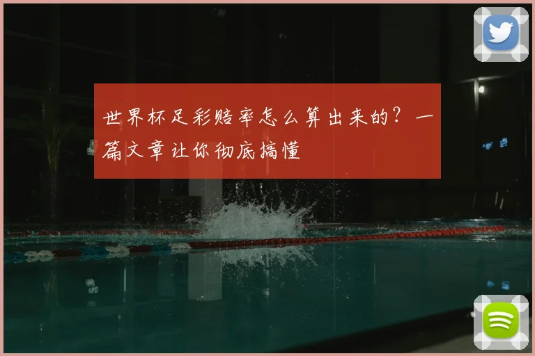 世界杯足彩赔率怎么算出来的？一篇文章让你彻底搞懂