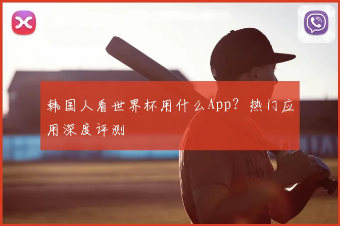 韩国人看世界杯用什么App？热门应用深度评测