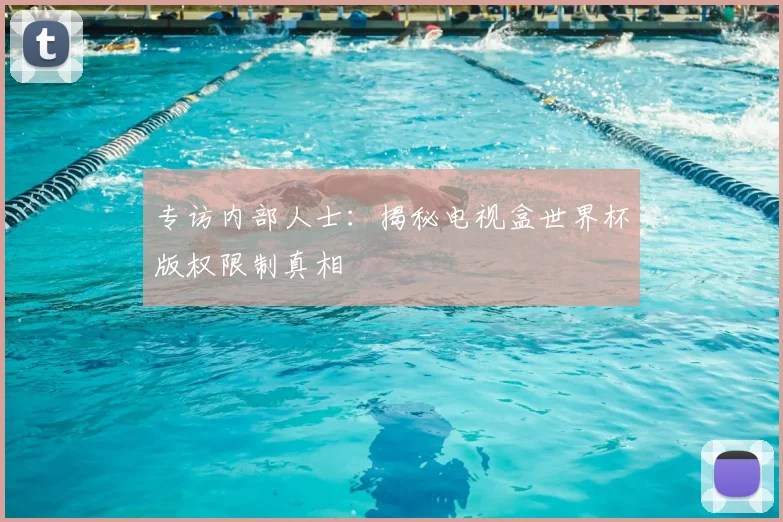 专访内部人士：揭秘电视盒世界杯版权限制真相