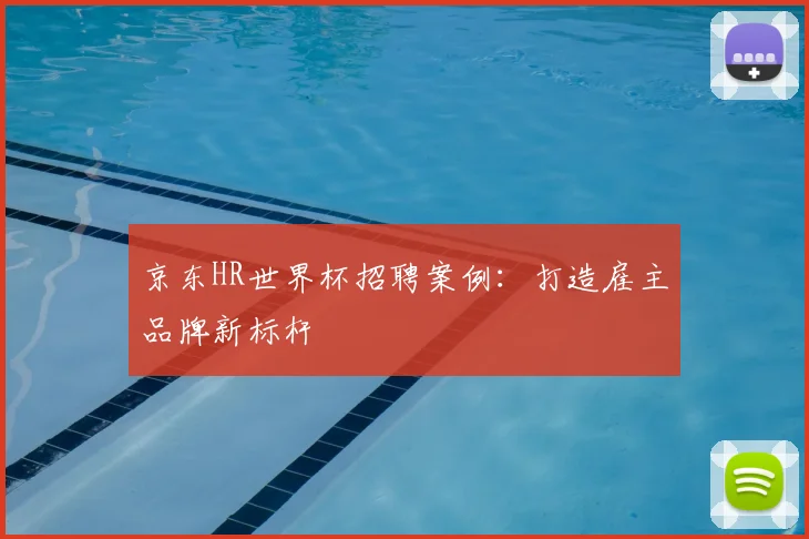 京东HR世界杯招聘案例:打造雇主品牌新标杆