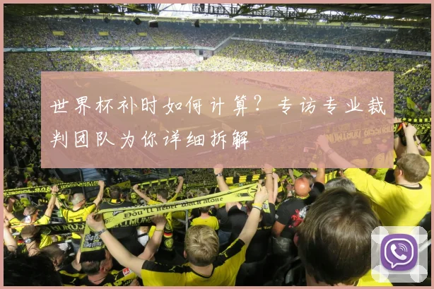 世界杯补时如何计算？专访专业裁判团队为你详细拆解