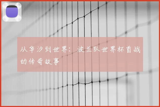 从华沙到世界：波兰队世界杯首战的传奇故事