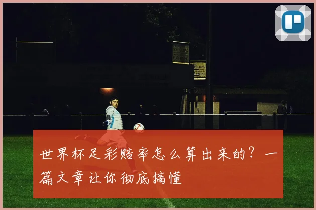 世界杯足彩赔率怎么算出来的？一篇文章让你彻底搞懂