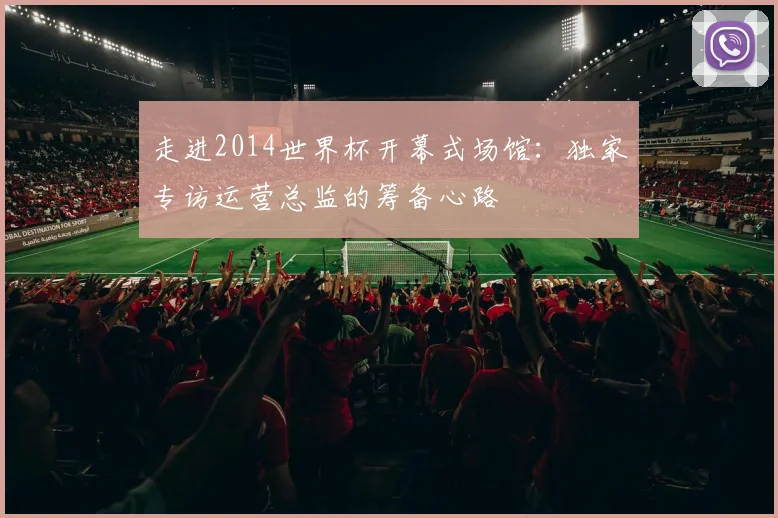 走进2014世界杯开幕式场馆:独家专访运营总监的筹备心路