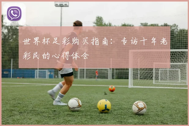 世界杯足彩购买指南：专访十年老彩民的心得体会
