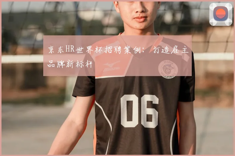京东HR世界杯招聘案例：打造雇主品牌新标杆