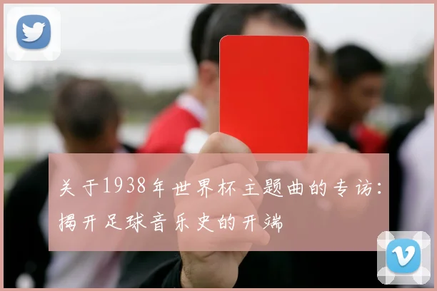 关于1938年世界杯主题曲的专访：揭开足球音乐史的开端