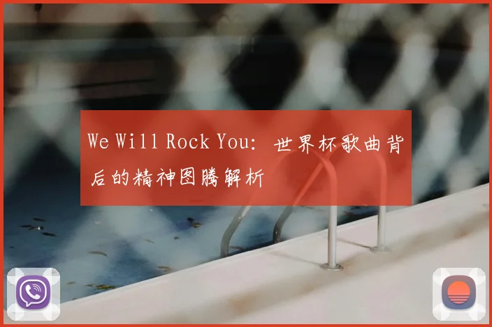 We Will Rock You：世界杯歌曲背后的精神图腾解析