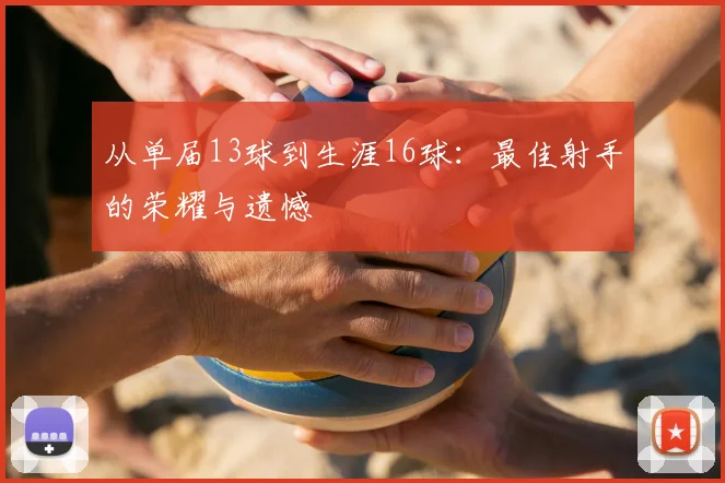 从单届13球到生涯16球：最佳射手的荣耀与遗憾