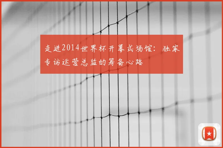走进2014世界杯开幕式场馆：独家专访运营总监的筹备心路