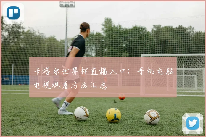 卡塔尔世界杯直播入口：手机电脑电视观看方法汇总