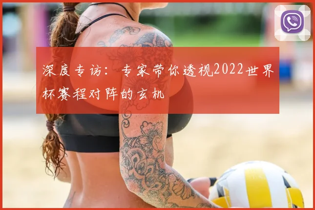 深度专访：专家带你透视2022世界杯赛程对阵的玄机