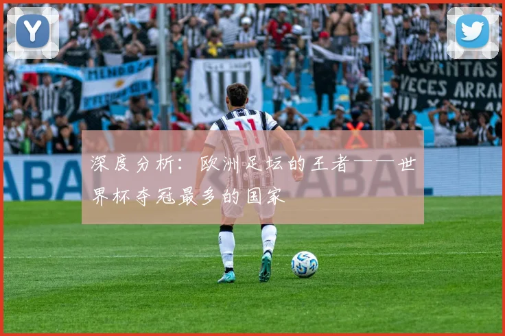 深度分析：欧洲足坛的王者——世界杯夺冠最多的国家