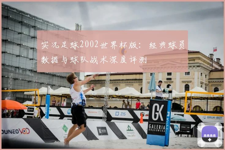 实况足球2002世界杯版:经典球员数据与球队战术深度评测