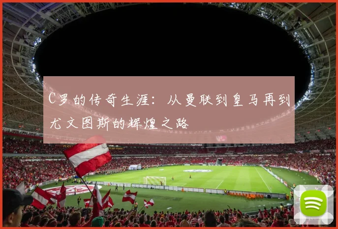 C罗的传奇生涯：从曼联到皇马再到尤文图斯的辉煌之路