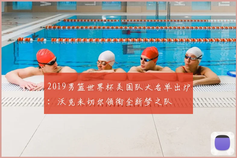 2019男篮世界杯美国队大名单出炉：沃克米切尔领衔全新梦之队