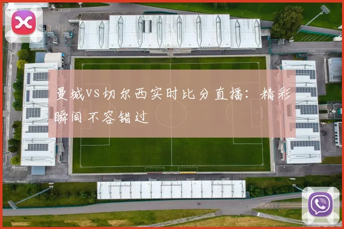 曼城vs切尔西实时比分直播：精彩瞬间不容错过