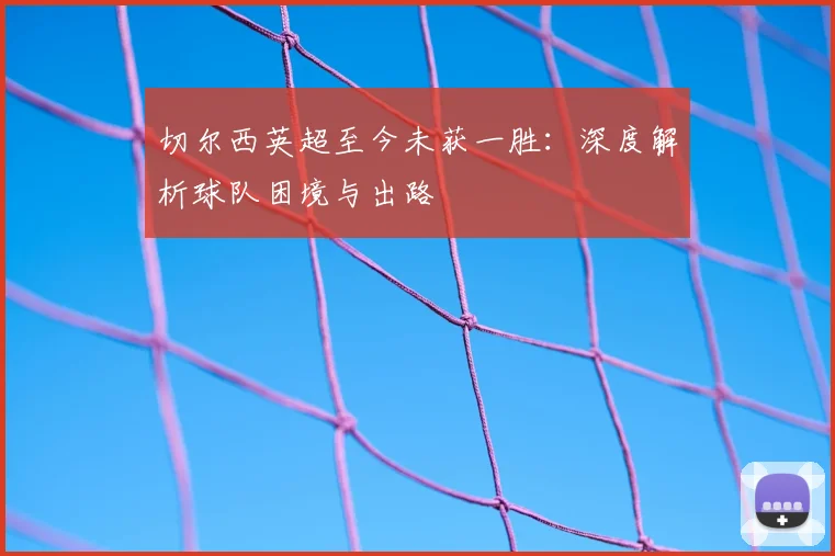 切尔西英超至今未获一胜：深度解析球队困境与出路