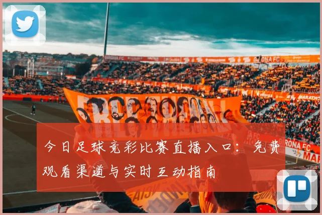 今日足球竞彩比赛直播入口：免费观看渠道与实时互动指南