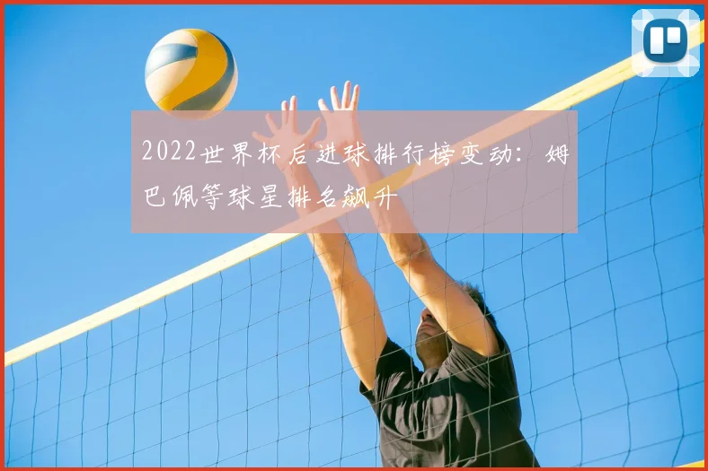 2022世界杯后进球排行榜变动：姆巴佩等球星排名飙升