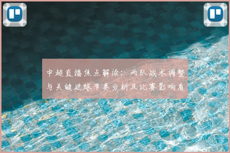 中超直播焦点解读:两队战术调整与关键进球节奏分析及比赛影响看点