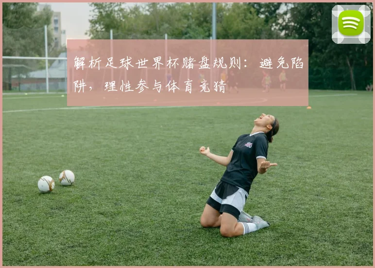 解析足球世界杯赌盘规则：避免陷阱，理性参与体育竞猜