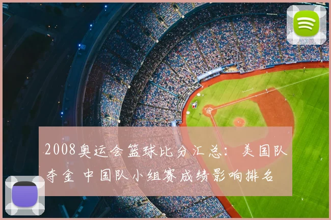 2008奥运会篮球比分汇总：美国队夺金 中国队小组赛成绩影响排名