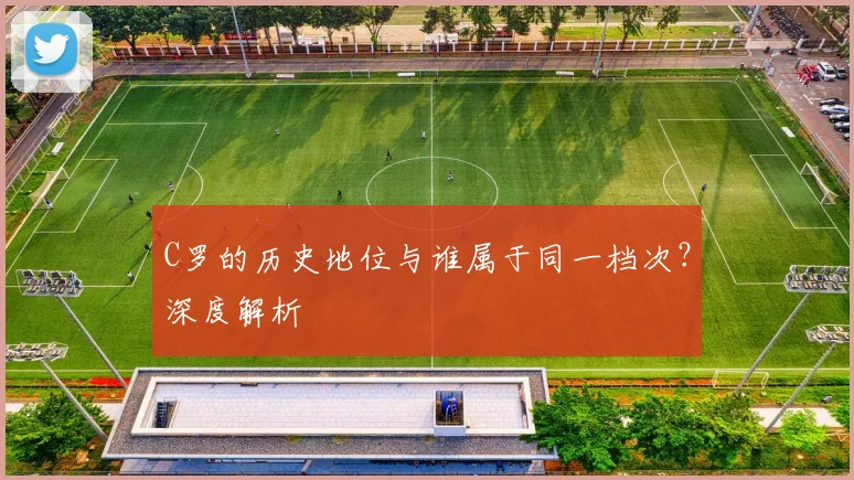 C罗的历史地位与谁属于同一档次？深度解析