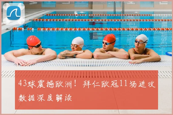 43球震撼欧洲！拜仁欧冠11场进攻数据深度解读