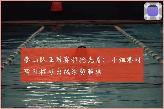 泰山队亚冠赛程抢先看：小组赛对阵日程与出线形势解读
