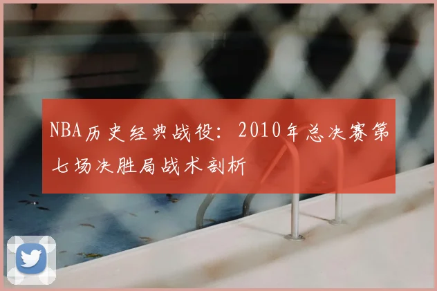 NBA历史经典战役:2010年总决赛第七场决胜局战术剖析
