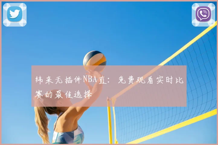 纬来无插件NBA直：免费观看实时比赛的最佳选择