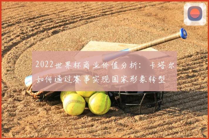 2022世界杯商业价值分析：卡塔尔如何通过赛事实现国家形象转型