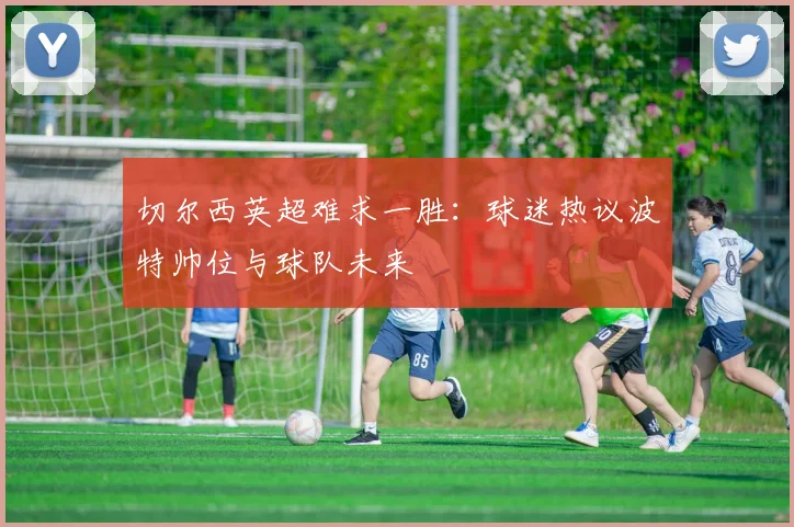 切尔西英超难求一胜：球迷热议波特帅位与球队未来