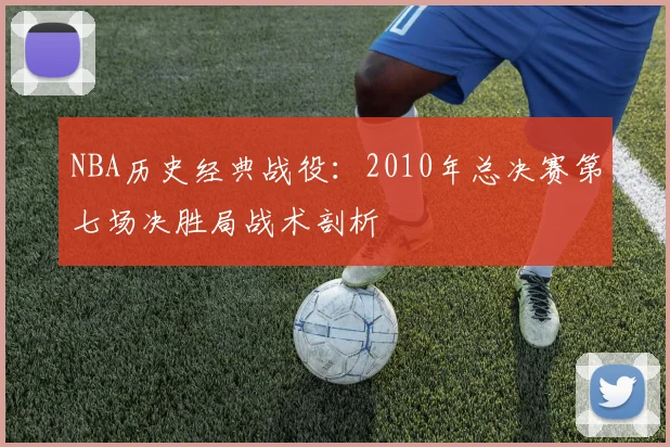 NBA历史经典战役:2010年总决赛第七场决胜局战术剖析