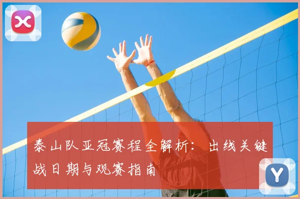 泰山队亚冠赛程全解析：出线关键战日期与观赛指南