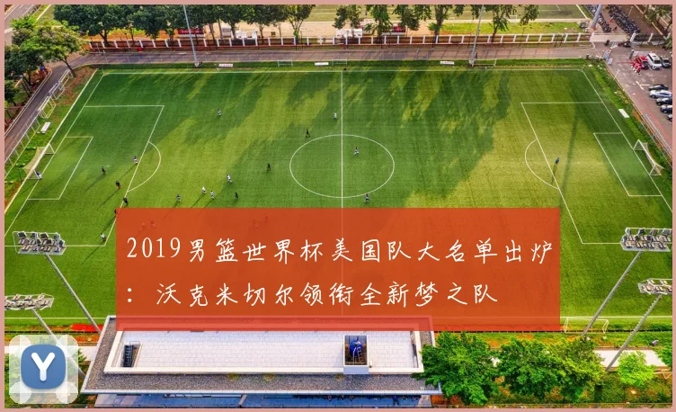 2019男篮世界杯美国队大名单出炉：沃克米切尔领衔全新梦之队