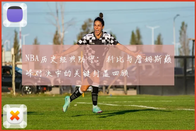 NBA历史经典防守：科比与詹姆斯巅峰对决中的关键封盖回顾